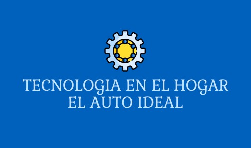 TECNOLOGIA EN EL HOGAR EL AUTO IDEAL